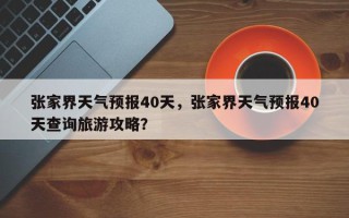 张家界天气预报40天，张家界天气预报40天查询旅游攻略？