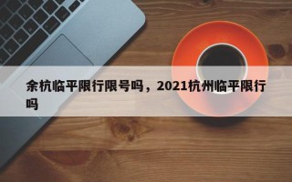 余杭临平限行限号吗，2021杭州临平限行吗