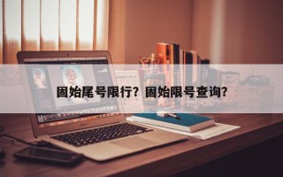 固始尾号限行？固始限号查询？