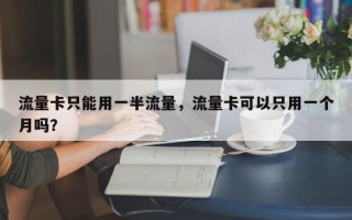 流量卡只能用一半流量，流量卡可以只用一个月吗？