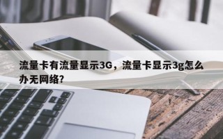 流量卡有流量显示3G，流量卡显示3g怎么办无网络？