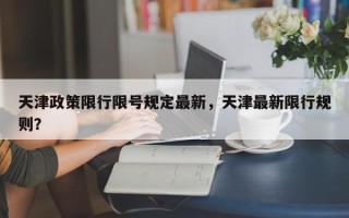 天津政策限行限号规定最新，天津最新限行规则？