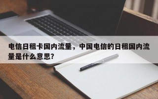 电信日租卡国内流量，中国电信的日租国内流量是什么意思？