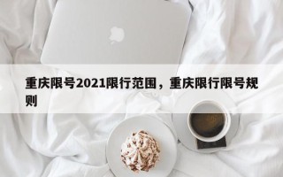 重庆限号2021限行范围，重庆限行限号规则