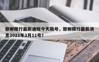 邯郸限行最新通知今天限号，邯郸限行最新消息2021年2月11号？