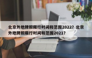 北京外地牌照限行时间和范围2022？北京外地牌照限行时间和范围2021？