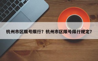 杭州市区限号限行？杭州市区限号限行规定？