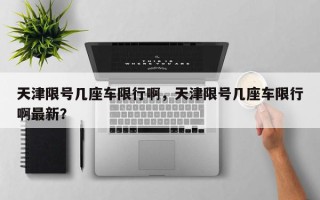 天津限号几座车限行啊，天津限号几座车限行啊最新？