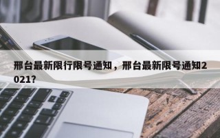 邢台最新限行限号通知，邢台最新限号通知2021？