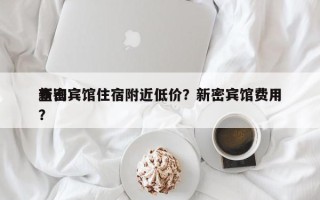 新密宾馆住宿附近低价？新密宾馆费用
查询？