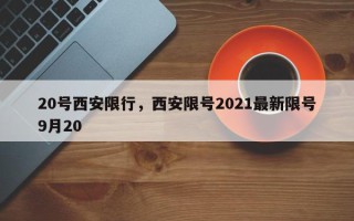 20号西安限行，西安限号2021最新限号9月20