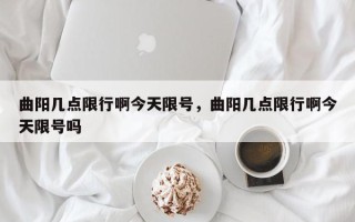 曲阳几点限行啊今天限号，曲阳几点限行啊今天限号吗