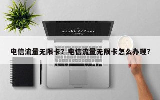 电信流量无限卡？电信流量无限卡怎么办理？