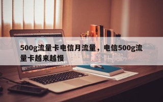 500g流量卡电信月流量，电信500g流量卡越来越慢