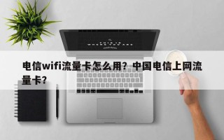 电信wifi流量卡怎么用？中国电信上网流量卡？