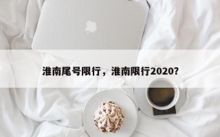 淮南尾号限行，淮南限行2020？