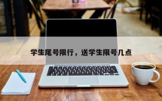 学生尾号限行，送学生限号几点