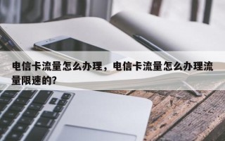 电信卡流量怎么办理，电信卡流量怎么办理流量限速的？