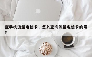 查手机流量电信卡，怎么查询流量电信卡的号？