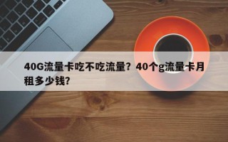 40G流量卡吃不吃流量？40个g流量卡月租多少钱？