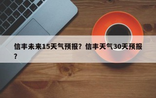 信丰未来15天气预报？信丰天气30天预报？