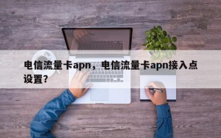 电信流量卡apn，电信流量卡apn接入点设置？