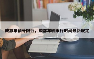 成都车辆号限行，成都车辆限行时间最新规定