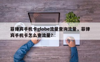 菲律宾手机卡globe流量查询流量，菲律宾手机卡怎么查流量？