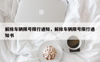 解除车辆限号限行通知，解除车辆限号限行通知书