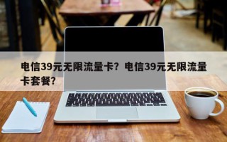 电信39元无限流量卡？电信39元无限流量卡套餐？