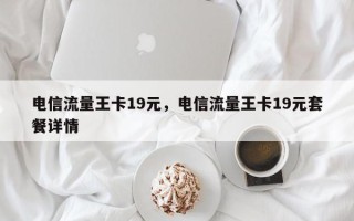 电信流量王卡19元，电信流量王卡19元套餐详情