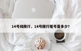 14号线限行，14号限行尾号是多少？