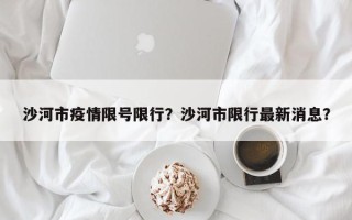 沙河市疫情限号限行？沙河市限行最新消息？