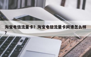 淘宝电信流量卡？淘宝电信流量卡网速怎么样？