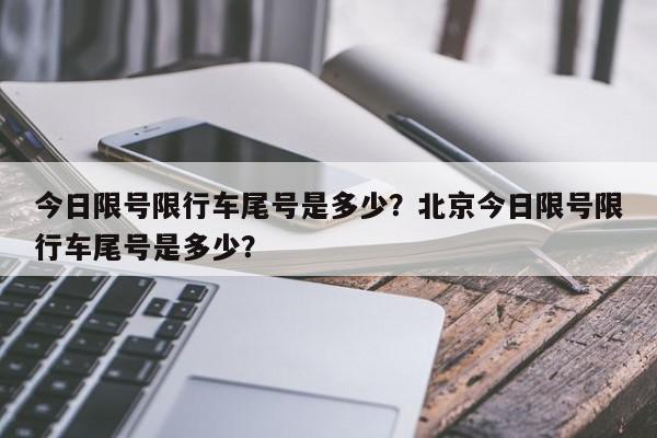 今日限号限行车尾号是多少？北京今日限号限行车尾号是多少？-第1张图片