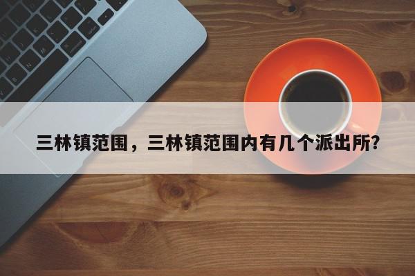 三林镇范围，三林镇范围内有几个派出所？-第1张图片