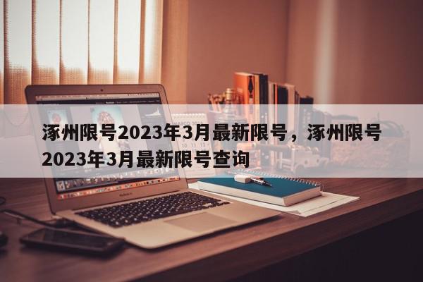 涿州限号2023年3月最新限号，涿州限号2023年3月最新限号查询-第1张图片