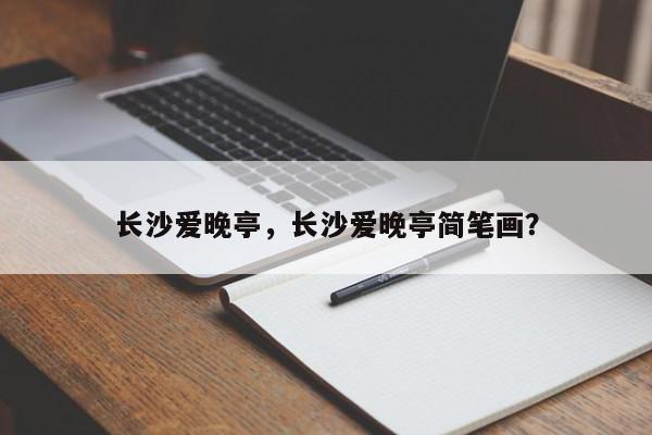 长沙爱晚亭，长沙爱晚亭简笔画？-第1张图片