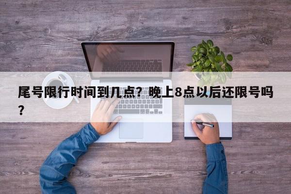 尾号限行时间到几点？晚上8点以后还限号吗？-第1张图片