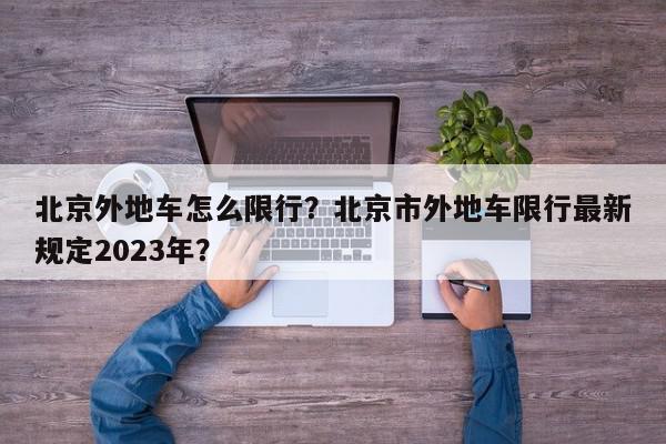 北京外地车怎么限行？北京市外地车限行最新规定2023年？-第1张图片