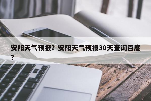 安阳天气预报安阳天气预报30天查询百度