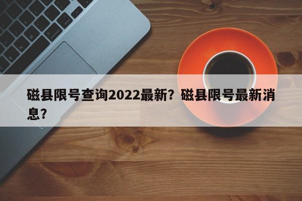 磁县限号查询2022最新？磁县限号最新消息？-第1张图片