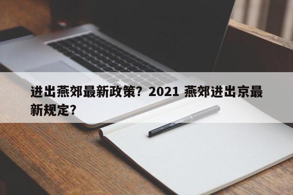 进出燕郊最新政策？2021 燕郊进出京最新规定？-第1张图片