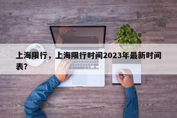 上海限行，上海限行时间2023年最新时间表？-第1张图片