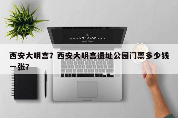 西安大明宫？西安大明宫遗址公园门票多少钱一张？-第1张图片