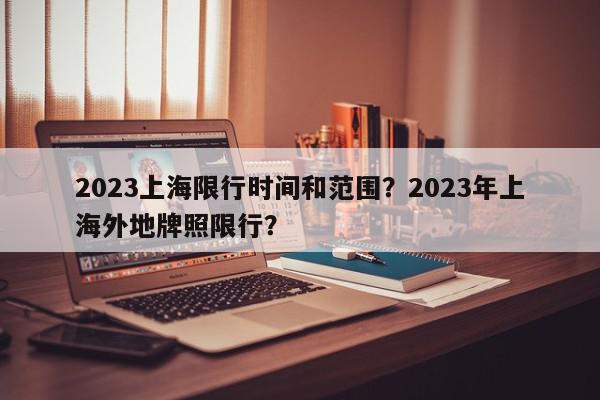 2023上海限行时间和范围？2023年上海外地牌照限行？-第1张图片