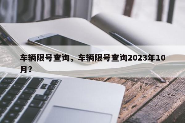 车辆限号查询，车辆限号查询2023年10月？-第1张图片