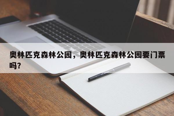 奥林匹克森林公园，奥林匹克森林公园要门票吗？-第1张图片