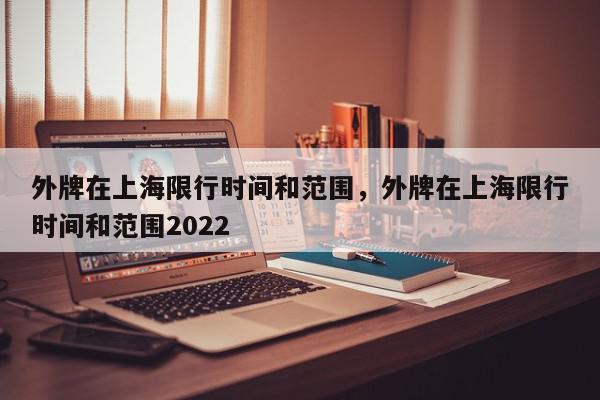 外牌在上海限行时间和范围，外牌在上海限行时间和范围2022-第1张图片