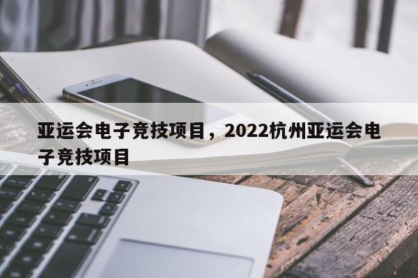 亚运会电子竞技项目，2022杭州亚运会电子竞技项目-第1张图片